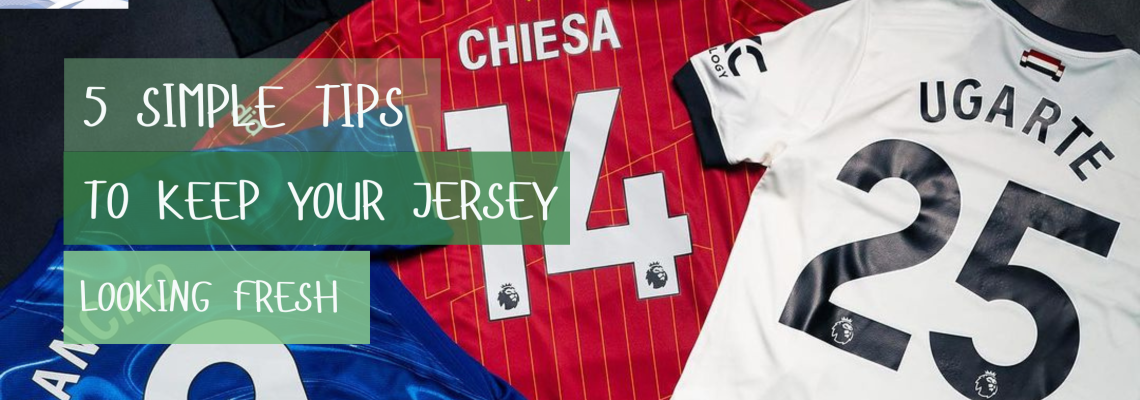 Football Jersey Care Tips: How to Keep Your Kit Looking Fresh
